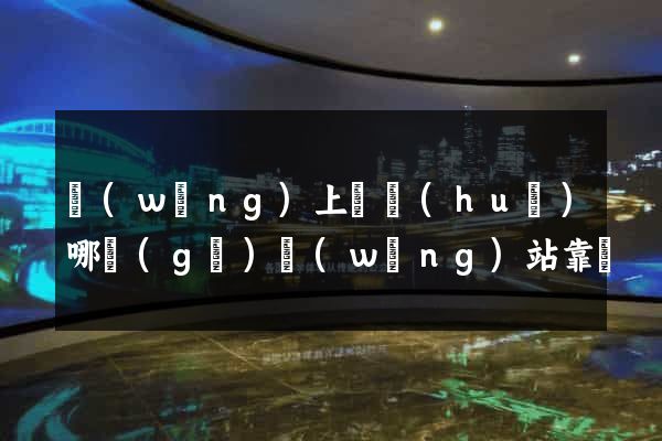 網(wǎng)上約會(huì)哪個(gè)網(wǎng)站靠譜