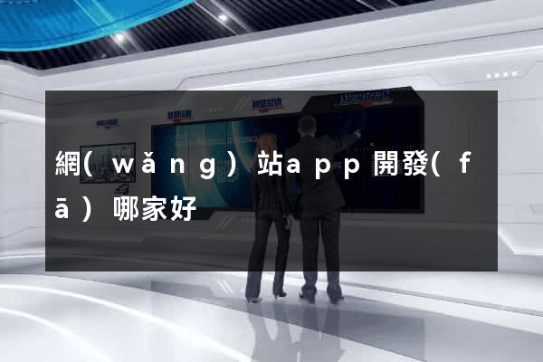 網(wǎng)站app開發(fā)哪家好