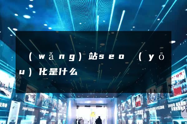 網(wǎng)站seo優(yōu)化是什么