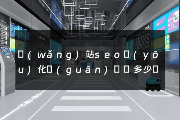 網(wǎng)站seo優(yōu)化關(guān)鍵詞多少錢