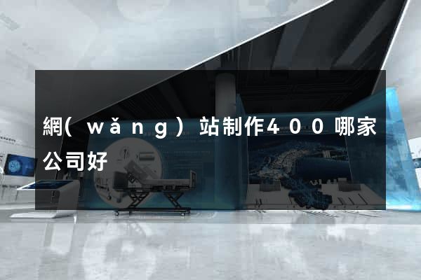 網(wǎng)站制作400哪家公司好