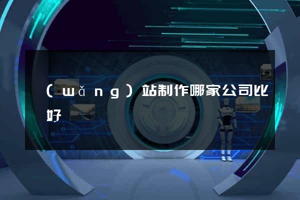 網(wǎng)站制作哪家公司比較好