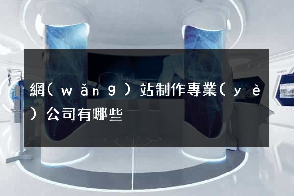 網(wǎng)站制作專業(yè)公司有哪些