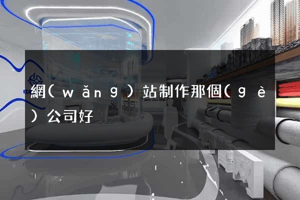 網(wǎng)站制作那個(gè)公司好