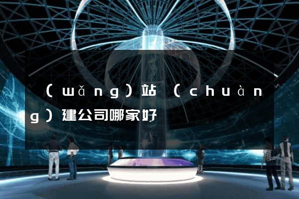 網(wǎng)站創(chuàng)建公司哪家好