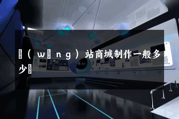 網(wǎng)站商城制作一般多少錢