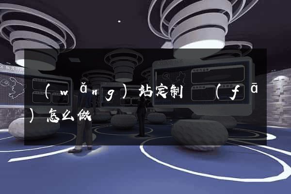 網(wǎng)站定制開發(fā)怎么做