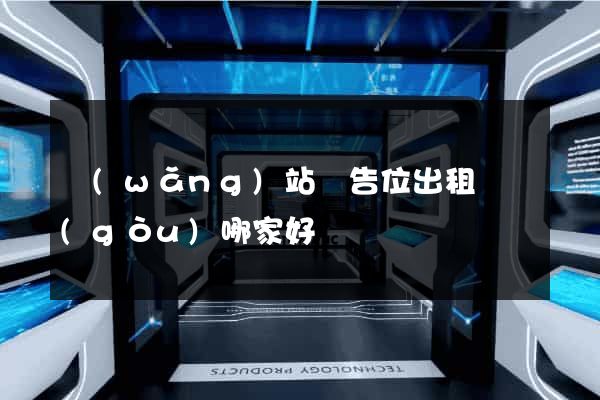 網(wǎng)站廣告位出租機構(gòu)哪家好
