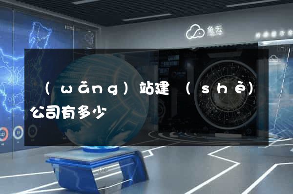 網(wǎng)站建設(shè)公司有多少