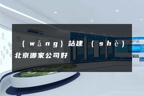 網(wǎng)站建設(shè)北京哪家公司好