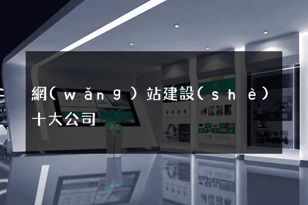 網(wǎng)站建設(shè)十大公司