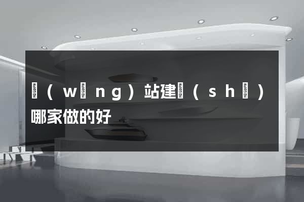 網(wǎng)站建設(shè)哪家做的好