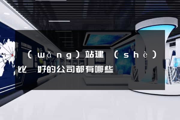 網(wǎng)站建設(shè)比較好的公司都有哪些