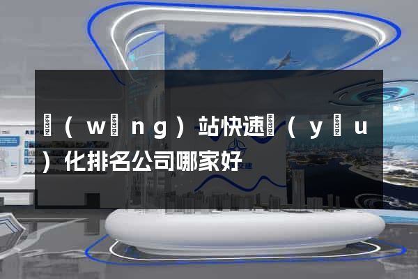 網(wǎng)站快速優(yōu)化排名公司哪家好