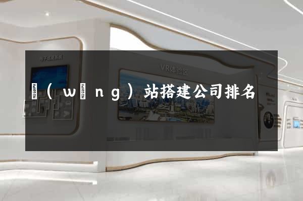 網(wǎng)站搭建公司排名