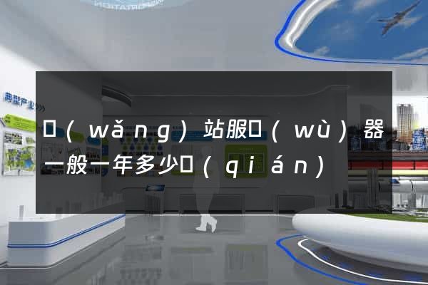 網(wǎng)站服務(wù)器一般一年多少錢(qián)