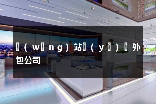 網(wǎng)站業(yè)務外包公司