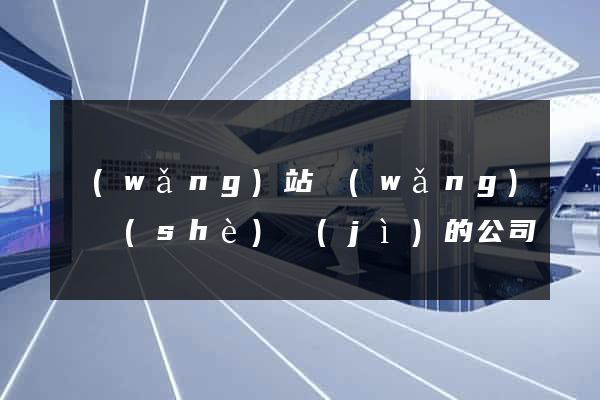 網(wǎng)站網(wǎng)頁設(shè)計(jì)的公司
