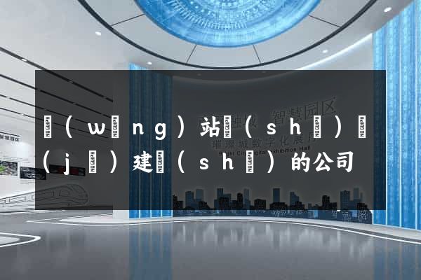 網(wǎng)站設(shè)計(jì)建設(shè)的公司