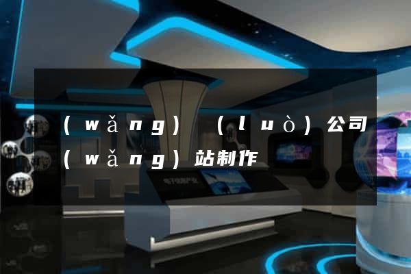 網(wǎng)絡(luò)公司網(wǎng)站制作