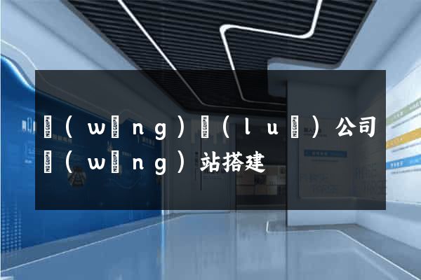 網(wǎng)絡(luò)公司網(wǎng)站搭建