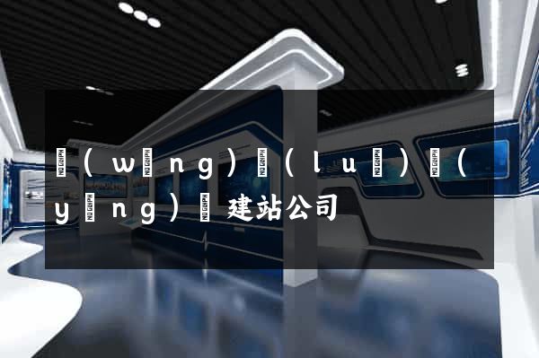 網(wǎng)絡(luò)營(yíng)銷建站公司