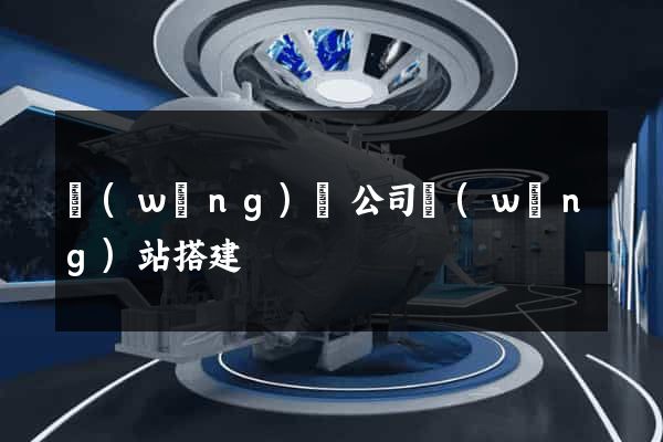 網(wǎng)絡公司網(wǎng)站搭建