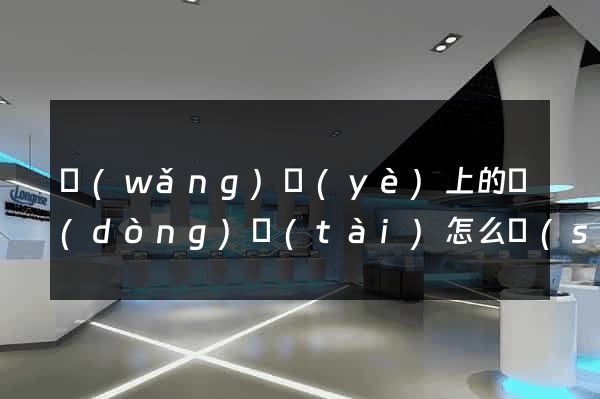 網(wǎng)頁(yè)上的動(dòng)態(tài)怎么設(shè)計(jì)