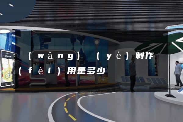 網(wǎng)頁(yè)制作費(fèi)用是多少