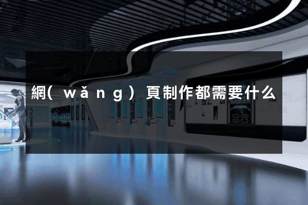 網(wǎng)頁制作都需要什么