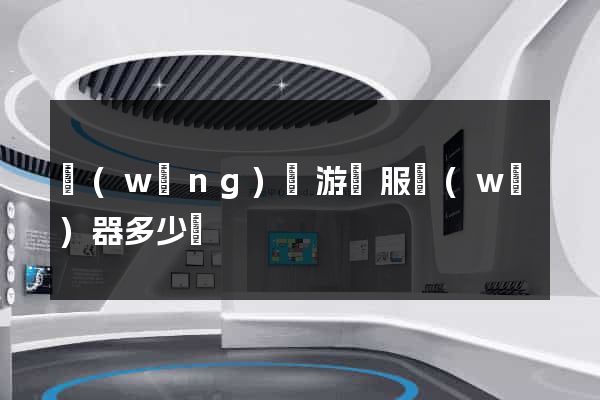 網(wǎng)頁游戲服務(wù)器多少錢