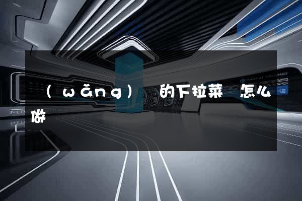 網(wǎng)頁的下拉菜單怎么做