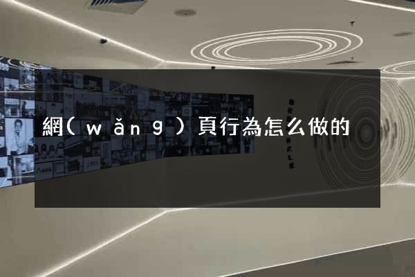 網(wǎng)頁行為怎么做的