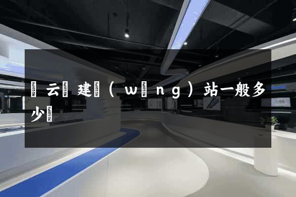 縉云縣建網(wǎng)站一般多少錢