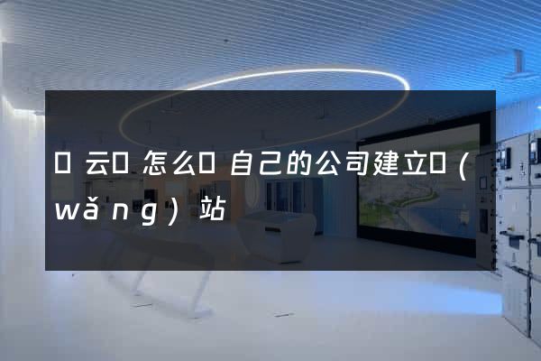 縉云縣怎么給自己的公司建立網(wǎng)站