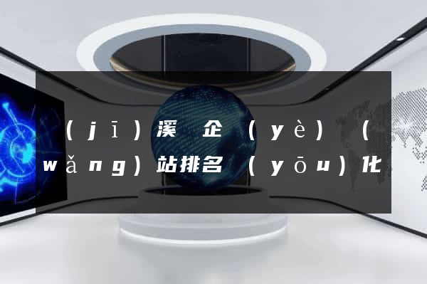 績(jī)溪縣企業(yè)網(wǎng)站排名優(yōu)化