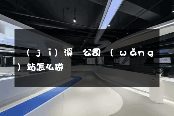 績(jī)溪縣公司網(wǎng)站怎么做