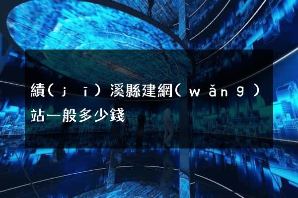 績(jī)溪縣建網(wǎng)站一般多少錢