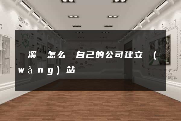 績溪縣怎么給自己的公司建立網(wǎng)站