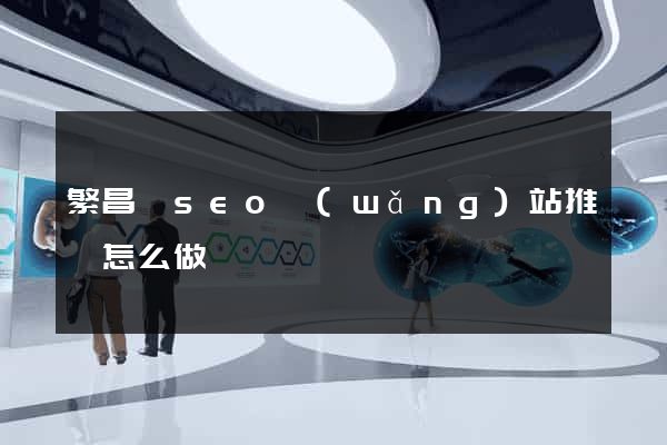繁昌縣seo網(wǎng)站推廣怎么做