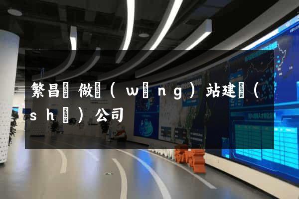 繁昌縣做網(wǎng)站建設(shè)公司