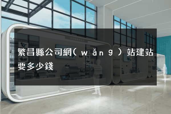 繁昌縣公司網(wǎng)站建站要多少錢
