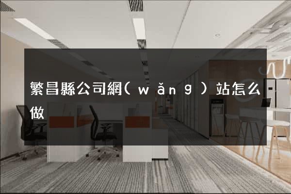 繁昌縣公司網(wǎng)站怎么做