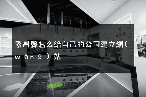 繁昌縣怎么給自己的公司建立網(wǎng)站