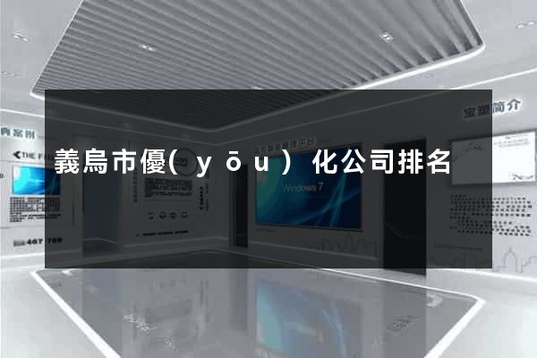 義烏市優(yōu)化公司排名
