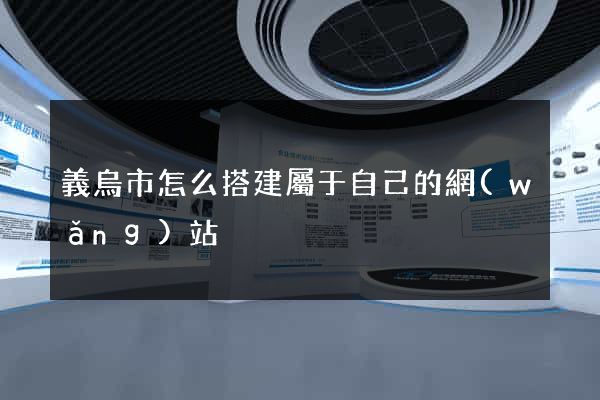 義烏市怎么搭建屬于自己的網(wǎng)站