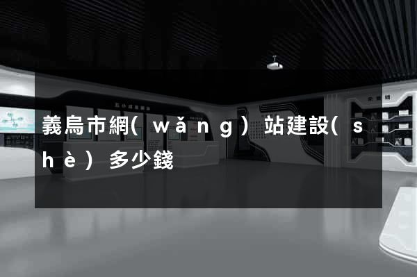 義烏市網(wǎng)站建設(shè)多少錢