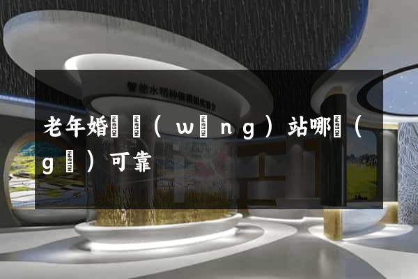老年婚戀網(wǎng)站哪個(gè)可靠