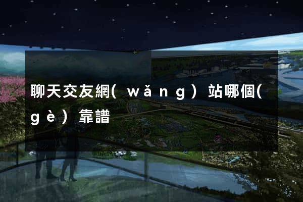 聊天交友網(wǎng)站哪個(gè)靠譜