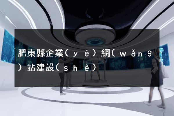 肥東縣企業(yè)網(wǎng)站建設(shè)